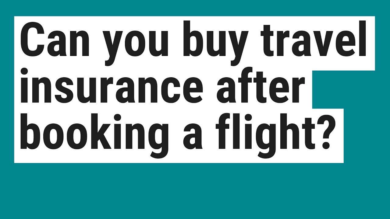 Can you buy travel insurance after booking a flight?
